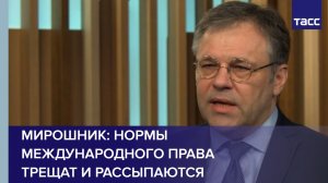 Нормы международного права трещат и рассыпаются, заявил Мирошник о ситуации на Ближнем востоке