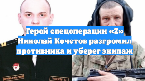 Герой спецоперации «Z» Николай Кочетов разгромил противника и уберег экипаж