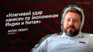 "Ключевой удар нанесен по экономикам Индии и Китая" - Антон Любич