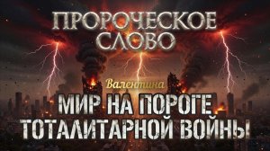 ПРОРОЧЕСКОЕ СЛОВО: Мир на пороге тоталитарной войны. Валентина