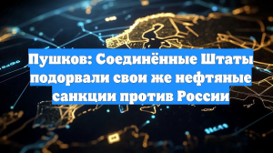 Пушков: Соединённые Штаты подорвали свои же нефтяные санкции против России