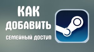 Как добавить семейный доступ в стиме