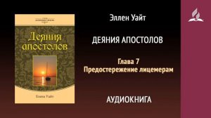 Глава 7. Предостережение лицемерам. Деяния апостолов | Эллен Уайт | Аудиокнига | Адвентисты