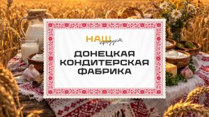 Сладкие секреты Донецкой кондитерской фабрики. "Наш продукт"