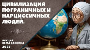 ЦИВИЛИЗАЦИЯ ПОГРАНИЧНЫХ И НАРЦИССИЧНЫХ ЛЮДЕЙ.