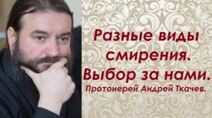 Разные виды смирения. Выбор за нами. Протоиерей Андрей Ткачев.