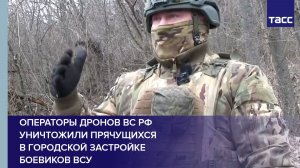 Операторы дронов ВС РФ уничтожили прячущихся в городской застройке боевиков ВСУ