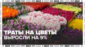 Траты россиян на цветы выросли на 9% по сравнению с прошлой неделей - Москва 24