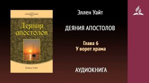 Глава 6. У ворот храма. Деяния апостолов | Эллен Уайт | Аудиокнига | Адвентисты