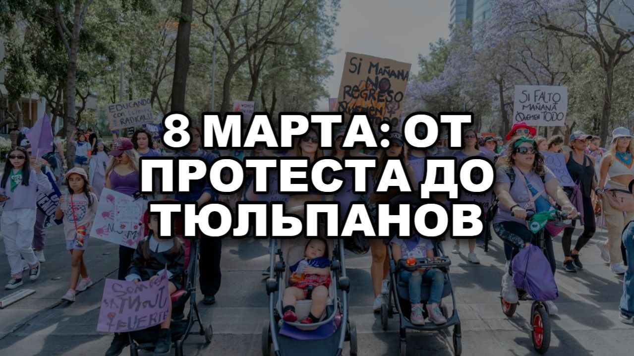 История 8 Марта: От протестов до тюльпанов. Топ-10 фактов!
