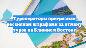 Туроператоры пригрозили россиянам штрафами за отмену туров на Ближнем Востоке