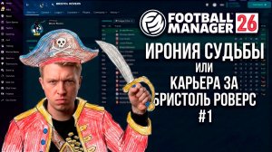 ИРОНИЯ СУДЬБЫ или КАРЬЕРА ЗА БРИСТОЛЬ РОВЕРС в FOOTBALL MANAGER 26 #1