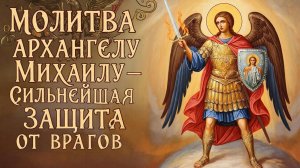 Молитва Архангелу Михаилу. Сильная защита от врагов и завистников