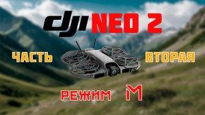 DJI Neo 2. Мой обзор - ЧАСТЬ ВТОРАЯ. Режим М. Летаем в очках с пультом и бананом.