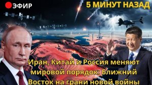 Иран, Китай и Россия меняют мировой порядок: Ближний Восток на грани новой войны