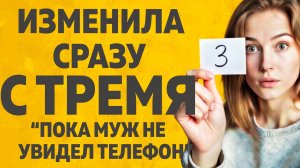 ИЗМЕНИЛА СРАЗУ С ТРЕМЯ. РАССКАЖУ ТЕБЕ. ЛЮБОВНЫЕ ИСТОРИИ.
