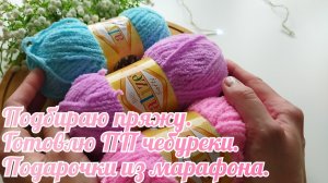 Подбираю пряжу. Готовлю ПП чебуреки. Подарочки из марафона.