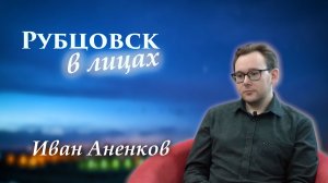 Рубцовск в лицах. Иван Аненков