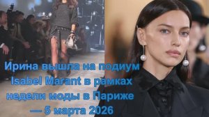 Ирина  вышла на подиум Isabel Marant в рамках недели моды в Париже — 5 марта 2026