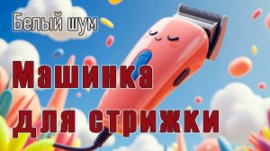 Белый шум. Звук машинки для стрижки. Для сна.