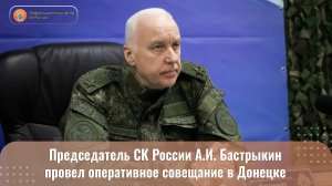 Председатель СК России А.И. Бастрыкин  провел оперативное совещание в Донецке