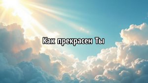 Как прекрасен Ты