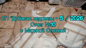 СП "Добиваю недовязы - 5 / 2026" Отчет №10 с Мариной Стоговой