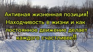 Активная жизненная позиция!Находчивость в жизни и как постоянное движение делает каждого счастливее