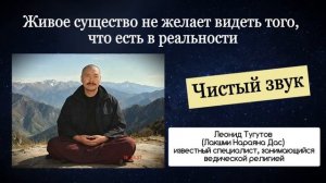 Живое существо не желает видеть того, что есть в реальности. Леонид Тугутов (Лакшми Нараяна).