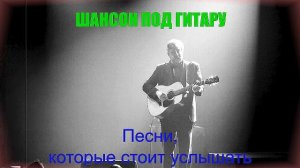 ШАНСОН ПОД ГИТАРУ|Песни, которые стоит услышать|ШАНСОН