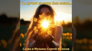 Ты лучик солнца для меня...(Слова Сергея Колосова)