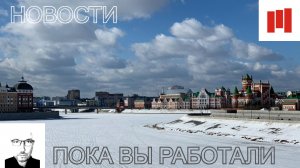 Пока вы работали. Йошкар-Ола – Марий Эл (06 марта 2026г.)