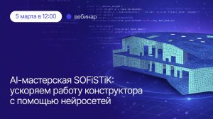 AI-мастерская SOFiSTiK: ускоряем работу конструктора с помощью нейросетей