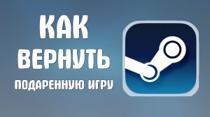 Как вернуть подаренную игру в стиме