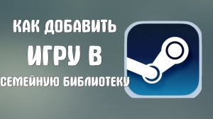 Как добавить игру в семейную библиотеку стим