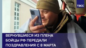 Вернувшиеся из плена бойцы РФ передали поздравления с 8 Марта