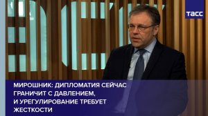 Дипломатия сейчас граничит с давлением, и урегулирование требует жесткости, заявил Мирошник