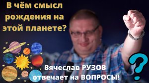 В чём смысл рождения на этой планете? Вячеслав Рузов отвечает на вопросы