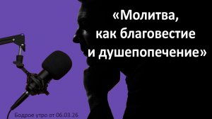 Бодрое утро 06.03.26 - «Молитва, как благовестие и душепопечение»
