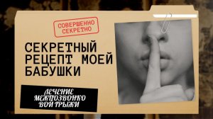 СЕКРЕТНЫЙ РЕЦЕПТ ОТ БАБУШКИ
