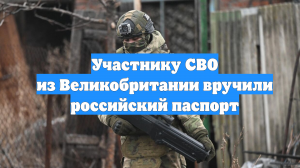 Участнику СВО из Великобритании вручили российский паспорт