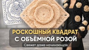 РОСКОШНЫЙ КВАДРАТ С ОБЪЁМНОЙ РОЗОЙ: Свяжет даже начинающая