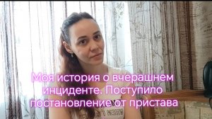 Моя история о вчерашнем инциденте. Поступило  постановление от пристава.👮