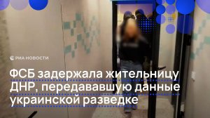 ФСБ задержала жительницу ДНР, передававшую данные украинской разведке