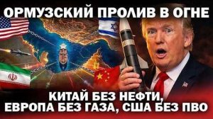 Ормузский пролив горит; Китай без нефти, Европа без газа, США без ПВО