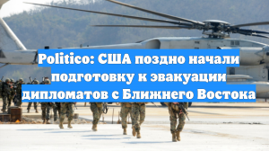 Politico: США поздно начали подготовку к эвакуации дипломатов с Ближнего Востока