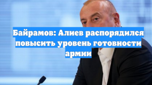 Байрамов: Алиев распорядился повысить уровень готовности армии