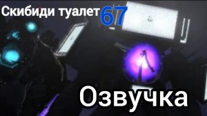 СКИБИДИ ТУАЛЕТ 67 ОЗВУЧКА!