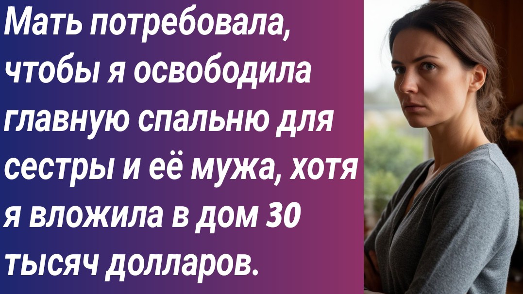 Истории для Вас/Мать потребовала, чтобы я освободила главную спальню для сестры и её мужа….