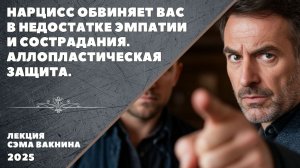 НАРЦИСС ОБВИНЯЕТ ВАС В НЕДОСТАТКЕ ЭМПАТИИ И СОСТРАДАНИЯ. АЛЛОПЛАСТИЧЕСКАЯ ЗАЩИТА